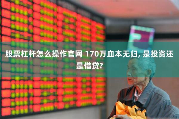股票杠杆怎么操作官网 170万血本无归, 是投资还是借贷?