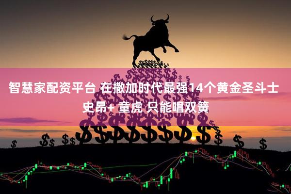 智慧家配资平台 在撒加时代最强14个黄金圣斗士 史昂+ 童虎 只能唱双簧