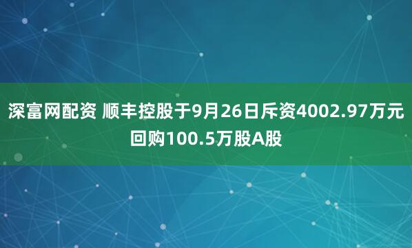 深富网配资 顺丰控股于9月26日斥资4002.97万元回购100.5万股A股