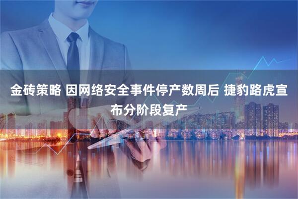 金砖策略 因网络安全事件停产数周后 捷豹路虎宣布分阶段复产