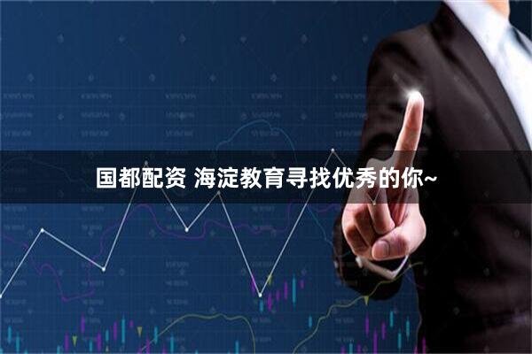 国都配资 海淀教育寻找优秀的你~