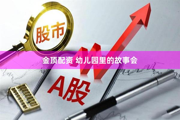 金顶配资 幼儿园里的故事会