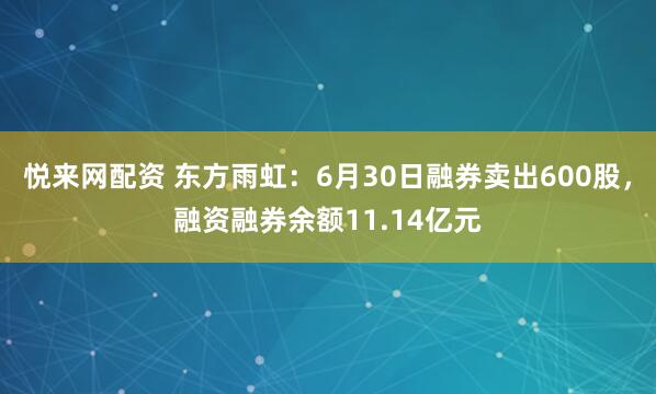 悦来网配资 东方雨虹：6月30日融券卖出600股，融资融券余额11.14亿元