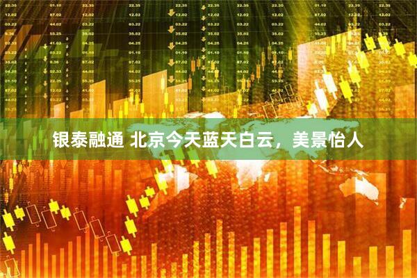 银泰融通 北京今天蓝天白云，美景怡人